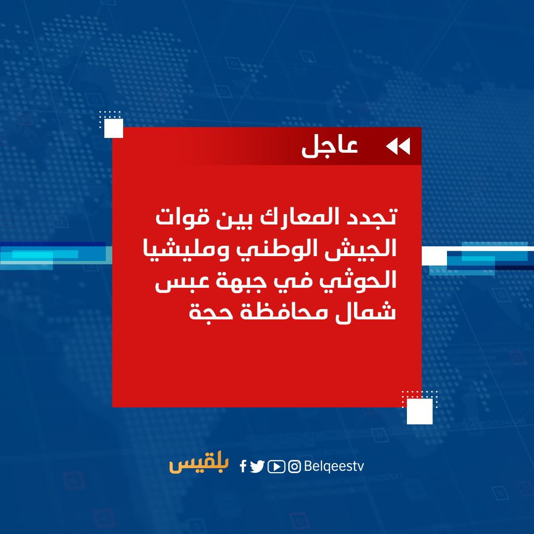 مصادر عسكرية: تجددت المعارك بين قوات الجيش الوطني ومليشيا الحوثي في جبهة عبس شمال محافظة حجة