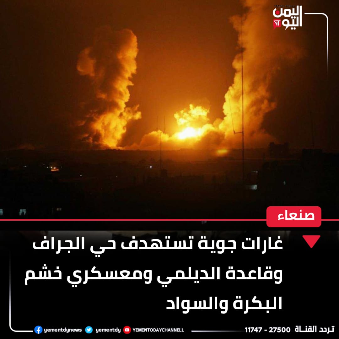 Sana'a: Air strikes target Al-Jarraf neighborhood, Al-Dailami base, and Khashm Al-Bakrah and Al-Sawad camps