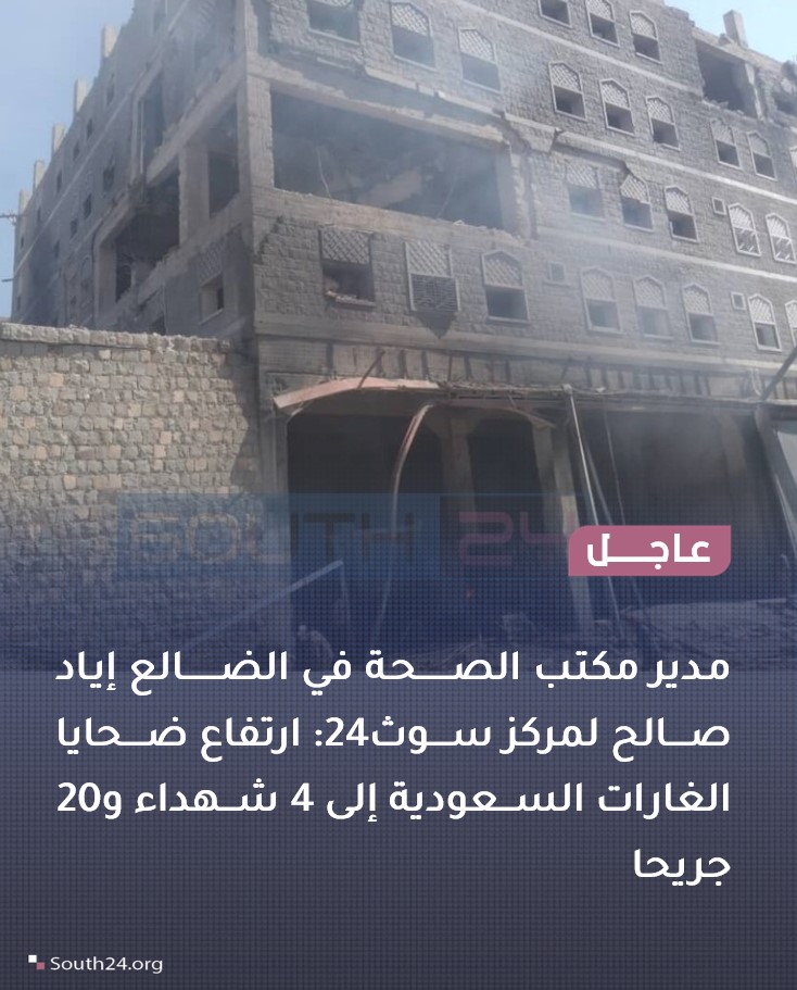 The director of the health office in Al-Dhale'a, Iyad Saleh, told South24 Center: The death toll from the Saudi airstrikes has risen to 4 dead and 20 wounded.
